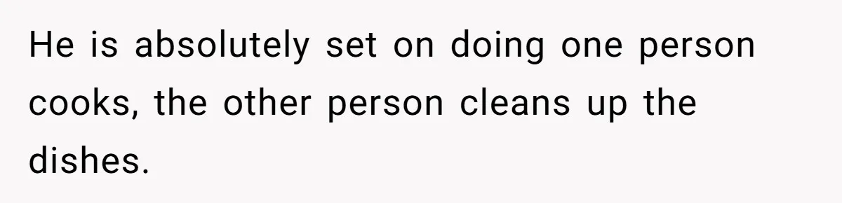 She Wanted Fairness in the Kitchen, but His “You Cook, I Clean” Rule Turned Every Dinner Into a Battle Over Dirty Dishes He is absolutely set on doing one person cooks, the other person cleans up the dishes.