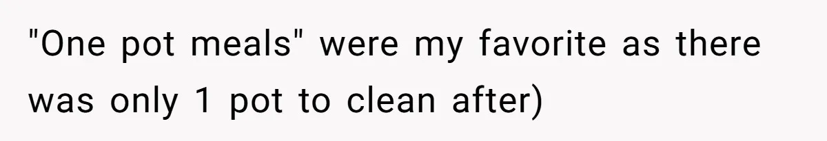 She Wanted Fairness in the Kitchen, but His “You Cook, I Clean” Rule Turned Every Dinner Into a Battle Over Dirty Dishes "One pot meals" were my favorite as there was only 1 pot to clean after)