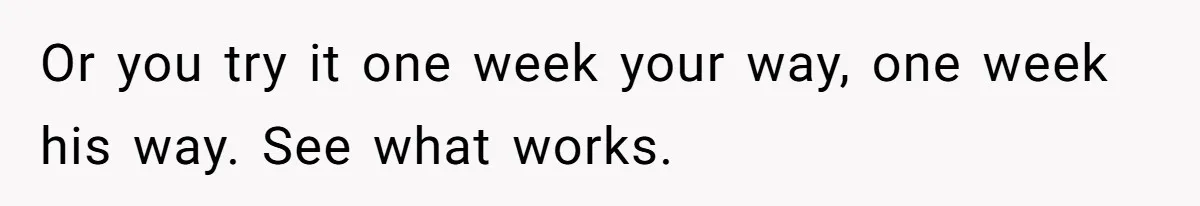 She Wanted Fairness in the Kitchen, but His “You Cook, I Clean” Rule Turned Every Dinner Into a Battle Over Dirty Dishes Or you try it one week your way, one week his way. See what works.