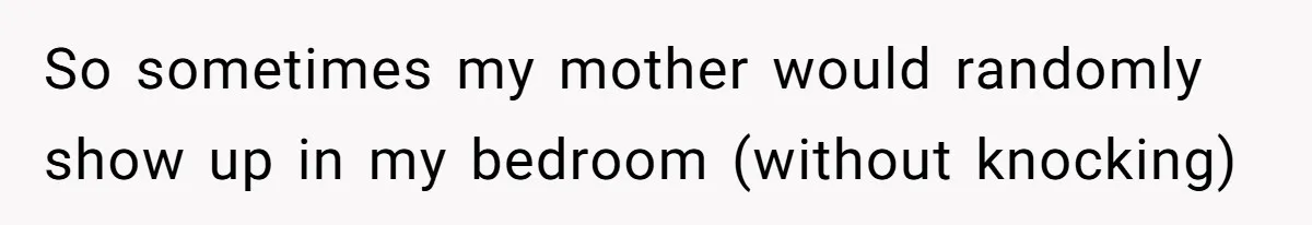 Man Bursts After Seven Years of Mom Intruding on His Bed to "Watch" Him During the Night So sometimes my mother would randomly show up in my bedroom (without knocking)