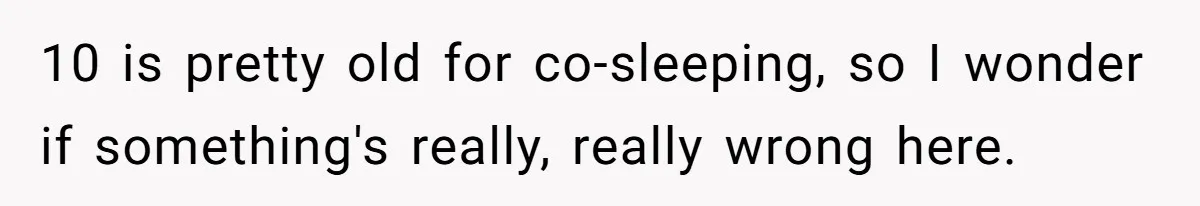Man Bursts After Seven Years of Mom Intruding on His Bed to "Watch" Him During the Night 10 is pretty old for co-sleeping, so I wonder if something's really, really wrong here.