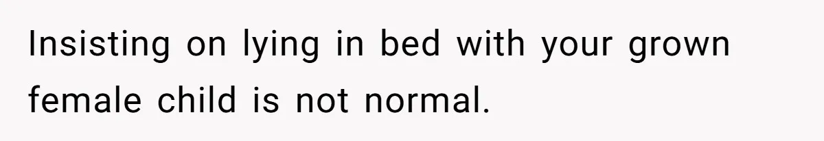 Man Bursts After Seven Years of Mom Intruding on His Bed to "Watch" Him During the Night Insisting on lying in bed with your grown female child is not normal.