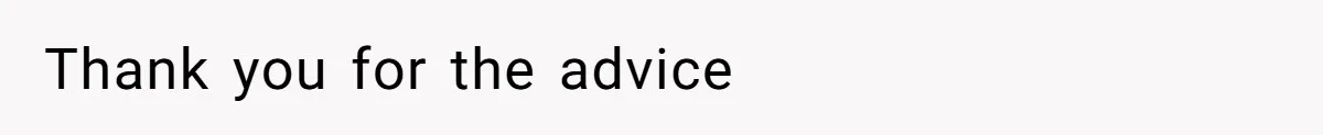Thank you for the advice