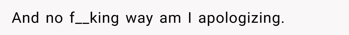 And no f__king way am I apologizing.