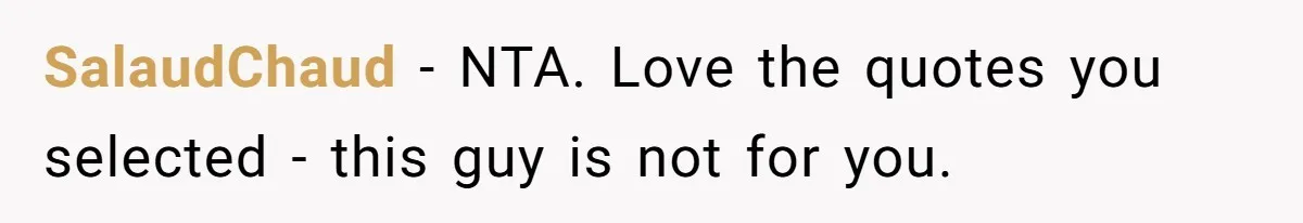 SalaudChaud − NTA. Love the quotes you selected - this guy is not for you.