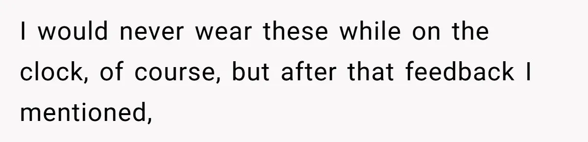 Man Defends Off-Clock Gym Clothes After Coworker Claims Seeing Them Is "Unprofessional" I would never wear these while on the clock, of course, but after that feedback I mentioned,