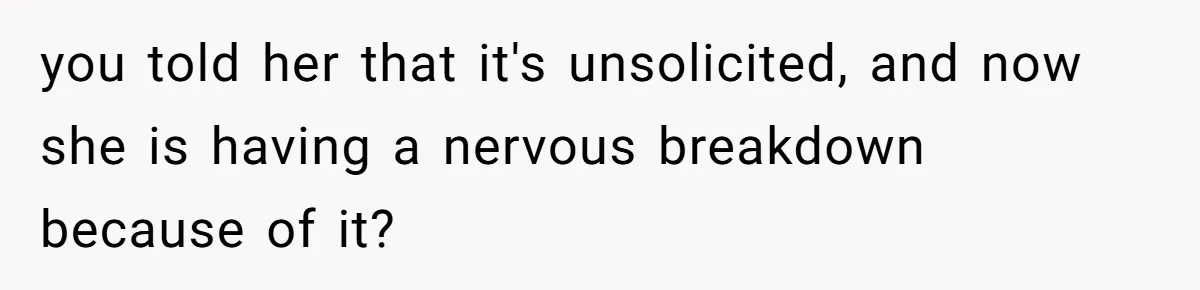 Man Defends Off-Clock Gym Clothes After Coworker Claims Seeing Them Is "Unprofessional" you told her that it's unsolicited, and now she is having a nervous breakdown because of it?