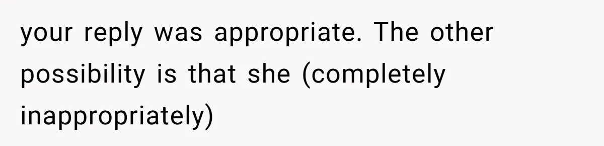 Man Defends Off-Clock Gym Clothes After Coworker Claims Seeing Them Is "Unprofessional" your reply was appropriate. The other possibility is that she (completely inappropriately)