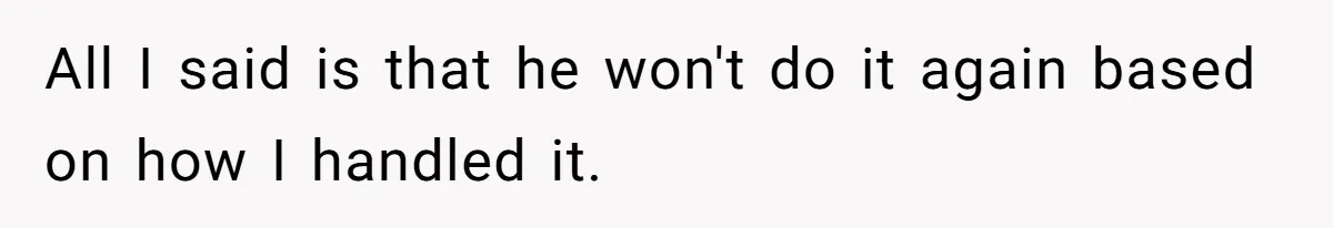 All I said is that he won't do it again based on how I handled it.