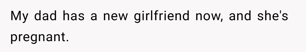 My dad has a new girlfriend now, and she's pregnant.