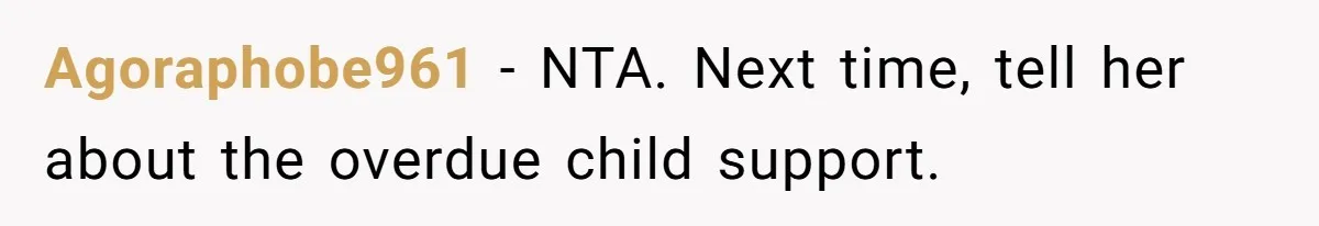 Agoraphobe961 − NTA. Next time, tell her about the overdue child support.