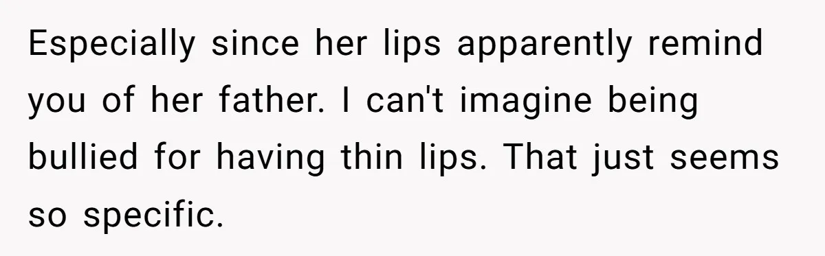 Mother Lets Daughter Get Lip Injections At 17, Now Ex-Husband Wants To Limit Her Visitation Especially since her lips apparently remind you of her father. I can't imagine being bullied for having thin lips. That just seems so specific.