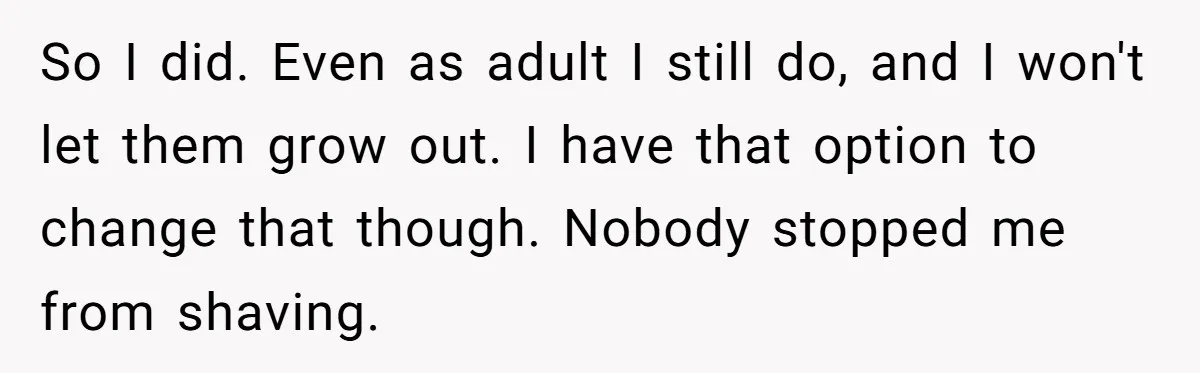 Mother Lets Daughter Get Lip Injections At 17, Now Ex-Husband Wants To Limit Her Visitation So I did. Even as adult I still do, and I won't let them grow out. I have that option to change that though. Nobody stopped me from shaving.
