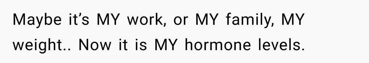 Man Telling Postpartum Wife He Find Women at Work Attractive After She Questioned His Hormones Maybe it’s MY work, or MY family, MY weight.. Now it is MY hormone levels.