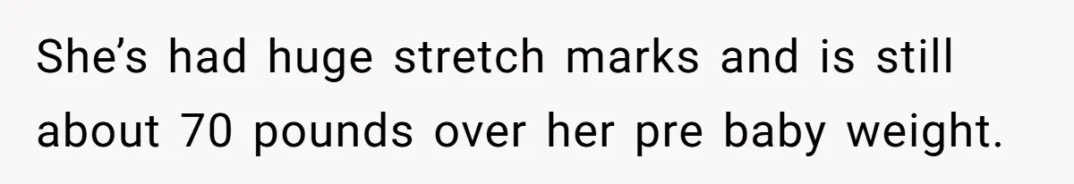 Man Telling Postpartum Wife He Find Women at Work Attractive After She Questioned His Hormones She’s had huge stretch marks and is still about 70 pounds over her pre baby weight.