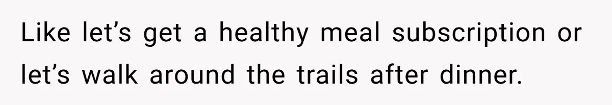 Man Telling Postpartum Wife He Find Women at Work Attractive After She Questioned His Hormones Like let’s get a healthy meal subscription or let’s walk around the trails after dinner.