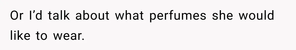 Man Telling Postpartum Wife He Find Women at Work Attractive After She Questioned His Hormones Or I’d talk about what perfumes she would like to wear.