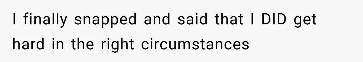 Man Telling Postpartum Wife He Find Women at Work Attractive After She Questioned His Hormones I finally snapped and said that I DID get hard in the right circumstances