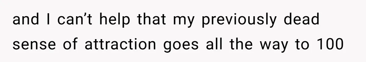 Man Telling Postpartum Wife He Find Women at Work Attractive After She Questioned His Hormones and I can’t help that my previously dead sense of attraction goes all the way to 100