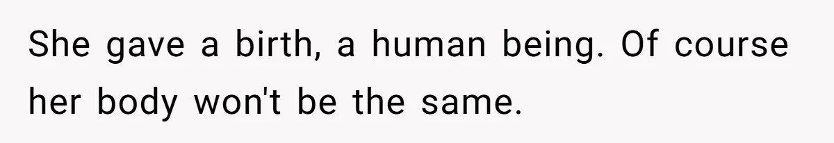 Man Telling Postpartum Wife He Find Women at Work Attractive After She Questioned His Hormones She gave a birth, a human being. Of course her body won't be the same.