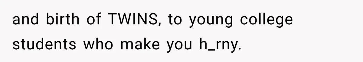 Man Telling Postpartum Wife He Find Women at Work Attractive After She Questioned His Hormones and birth of TWINS, to young college students who make you h_rny.