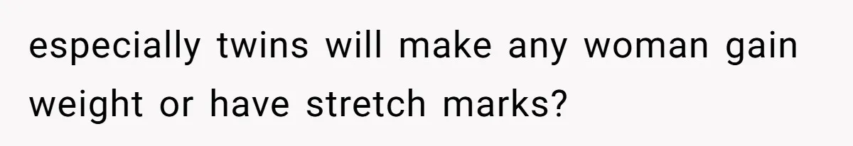 Man Telling Postpartum Wife He Find Women at Work Attractive After She Questioned His Hormones especially twins will make any woman gain weight or have stretch marks?