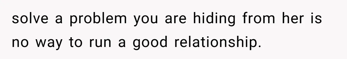 Man Telling Postpartum Wife He Find Women at Work Attractive After She Questioned His Hormones solve a problem you are hiding from her is no way to run a good relationship.