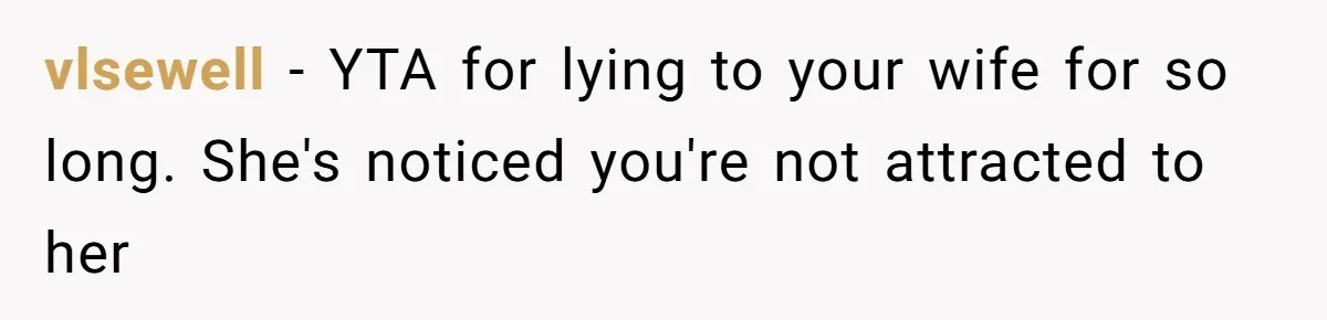Man Telling Postpartum Wife He Find Women at Work Attractive After She Questioned His Hormones vlsewell − YTA for lying to your wife for so long. She's noticed you're not attracted to her