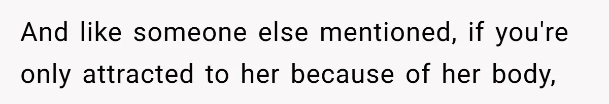 Man Telling Postpartum Wife He Find Women at Work Attractive After She Questioned His Hormones And like someone else mentioned, if you're only attracted to her because of her body,
