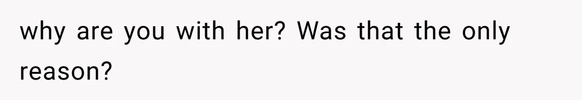 Man Telling Postpartum Wife He Find Women at Work Attractive After She Questioned His Hormones why are you with her? Was that the only reason?