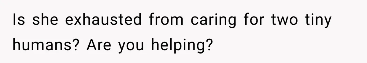 Man Telling Postpartum Wife He Find Women at Work Attractive After She Questioned His Hormones Is she exhausted from caring for two tiny humans? Are you helping?