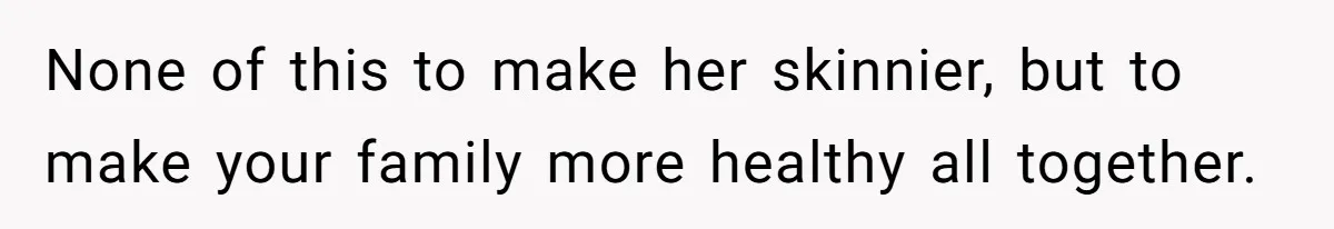 Man Telling Postpartum Wife He Find Women at Work Attractive After She Questioned His Hormones None of this to make her skinnier, but to make your family more healthy all together.