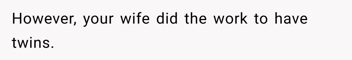 Man Telling Postpartum Wife He Find Women at Work Attractive After She Questioned His Hormones However, your wife did the work to have twins.