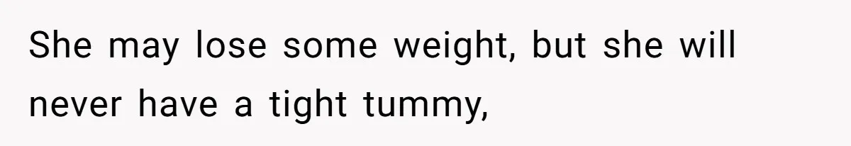 Man Telling Postpartum Wife He Find Women at Work Attractive After She Questioned His Hormones She may lose some weight, but she will never have a tight tummy,