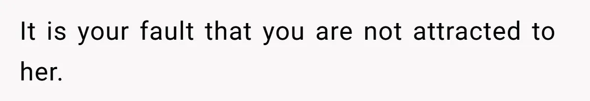 Man Telling Postpartum Wife He Find Women at Work Attractive After She Questioned His Hormones It is your fault that you are not attracted to her.