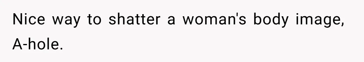 Man Telling Postpartum Wife He Find Women at Work Attractive After She Questioned His Hormones Nice way to shatter a woman's body image, A-hole.