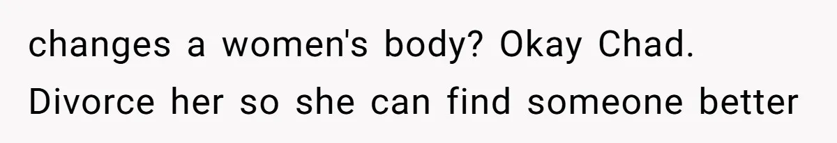 Man Telling Postpartum Wife He Find Women at Work Attractive After She Questioned His Hormones changes a women's body? Okay Chad. Divorce her so she can find someone better