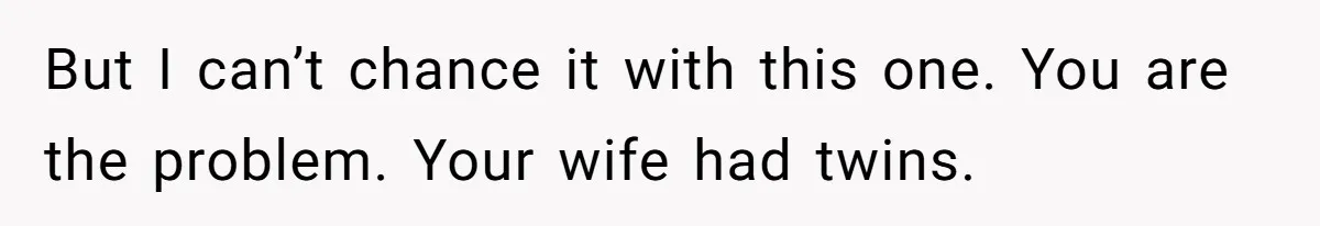 Man Telling Postpartum Wife He Find Women at Work Attractive After She Questioned His Hormones But I can’t chance it with this one. You are the problem. Your wife had twins.