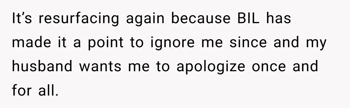 Sister-In-Law Lets Her Friend Publicly Humiliate BIL Over Stock Advice, Husband Thinks She’s To Blame It’s resurfacing again because BIL has made it a point to ignore me since and my husband wants me to apologize once and for all.
