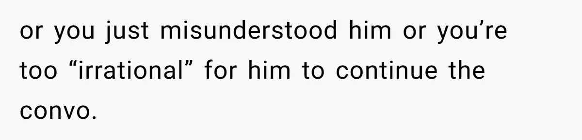 Sister-In-Law Lets Her Friend Publicly Humiliate BIL Over Stock Advice, Husband Thinks She’s To Blame or you just misunderstood him or you’re too “irrational” for him to continue the convo.