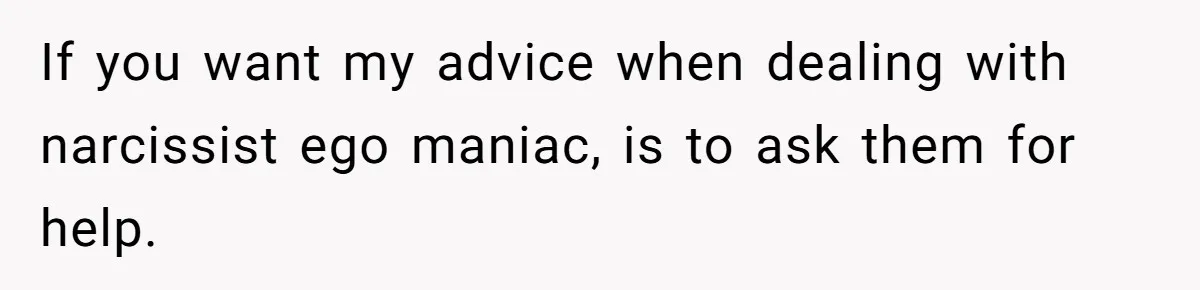 Sister-In-Law Lets Her Friend Publicly Humiliate BIL Over Stock Advice, Husband Thinks She’s To Blame If you want my advice when dealing with narcissist ego maniac, is to ask them for help.