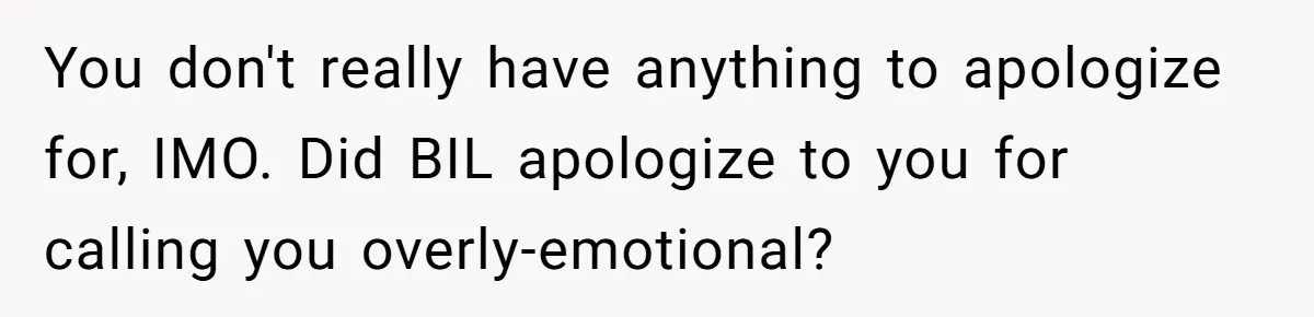 Sister-In-Law Lets Her Friend Publicly Humiliate BIL Over Stock Advice, Husband Thinks She’s To Blame You don't really have anything to apologize for, IMO. Did BIL apologize to you for calling you overly-emotional?