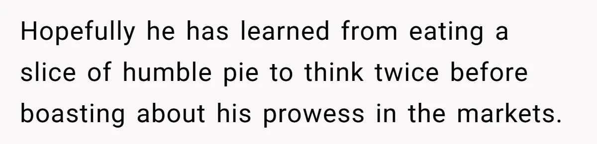 Sister-In-Law Lets Her Friend Publicly Humiliate BIL Over Stock Advice, Husband Thinks She’s To Blame Hopefully he has learned from eating a slice of humble pie to think twice before boasting about his prowess in the markets.