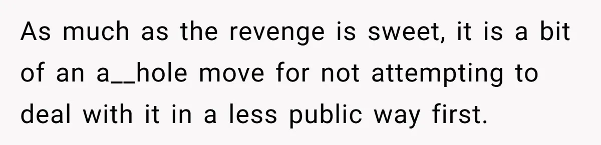 Sister-In-Law Lets Her Friend Publicly Humiliate BIL Over Stock Advice, Husband Thinks She’s To Blame As much as the revenge is sweet, it is a bit of an a__hole move for not attempting to deal with it in a less public way first.