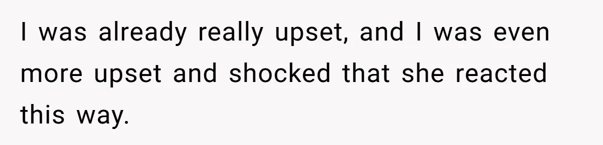 I was already really upset, and I was even more upset and shocked that she reacted this way.