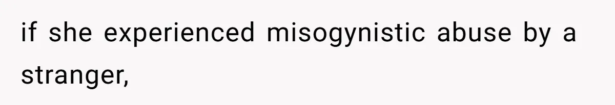 if she experienced misogynistic abuse by a stranger,