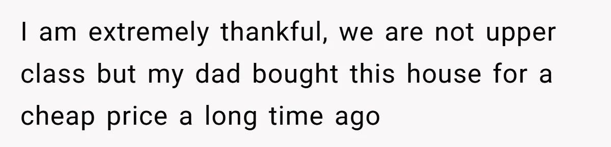 Woman Doesn’t Tell Boyfriend She Owns The Building They Live In, Now He’s Demanding Rent Money I am extremely thankful, we are not upper class but my dad bought this house for a cheap price a long time ago