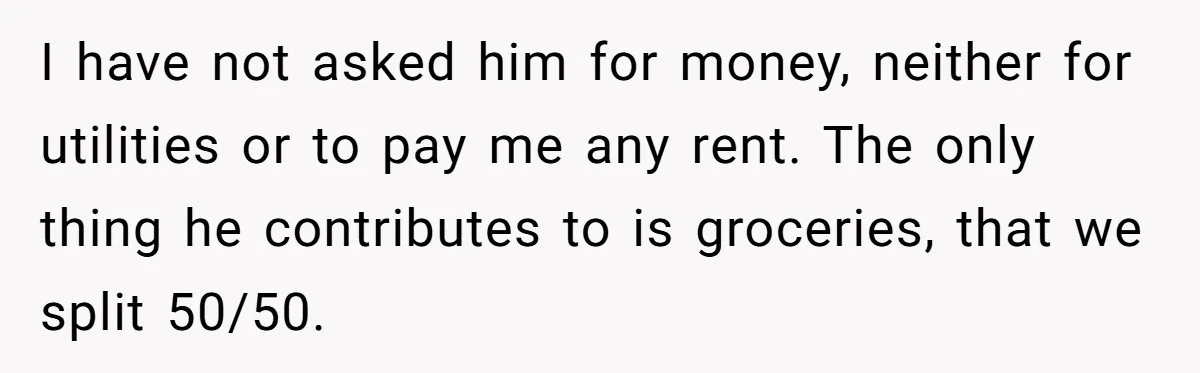 Woman Doesn’t Tell Boyfriend She Owns The Building They Live In, Now He’s Demanding Rent Money I have not asked him for money, neither for utilities or to pay me any rent. The only thing he contributes to is groceries, that we split 50/50.