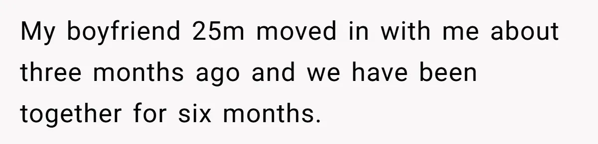 Woman Doesn’t Tell Boyfriend She Owns The Building They Live In, Now He’s Demanding Rent Money My boyfriend 25m moved in with me about three months ago and we have been together for six months.