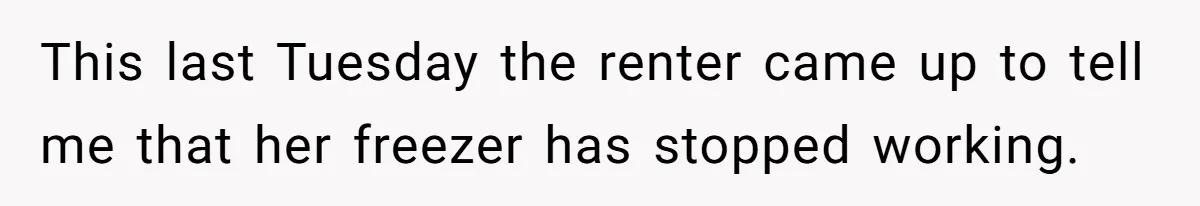 Woman Doesn’t Tell Boyfriend She Owns The Building They Live In, Now He’s Demanding Rent Money This last Tuesday the renter came up to tell me that her freezer has stopped working.